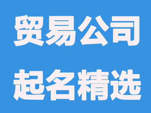 贸易公司怎么起名，大气简单的贸易公司名称推荐