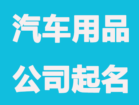 汽车用品公司怎么起名，需要注意哪些