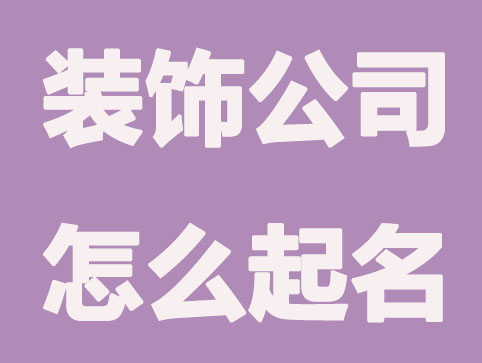 开一家建筑装饰公司怎么起名，简约大气的起名方法