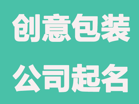 如何给包装公司起名，好听有创意的包装公司起名技巧