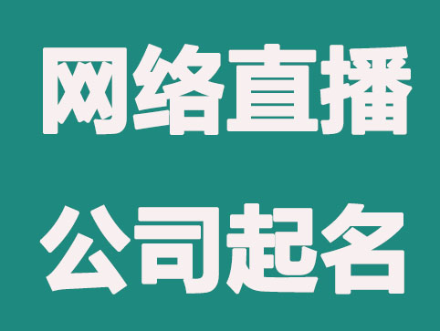 网络直播公司怎么进行公司起名？网络直播公司名字大全