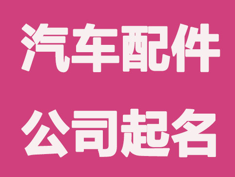 汽车配件公司怎么起一个有创意的公司名称