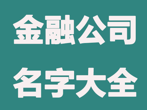 霸气金融公司名字大全，霸气公司起名方法