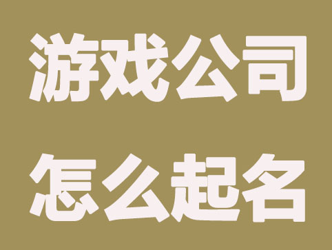 游戏公司怎么起名，可以有利于后期的品牌推广