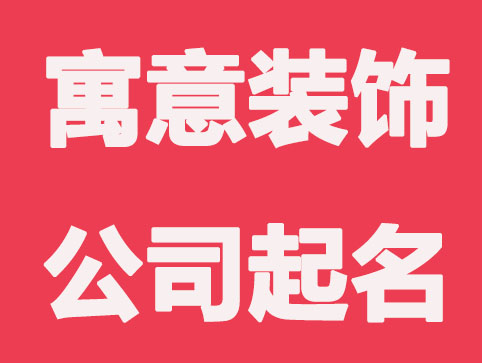 寓意好的装饰公司起名，看了这些方法和技巧你也能起好名