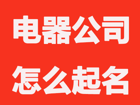 电器公司怎么起名，好听的电器公司起名大全