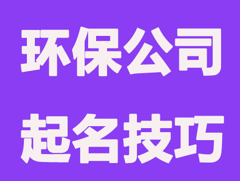 环保科技公司起名技巧，好听且大气的公司名称推荐