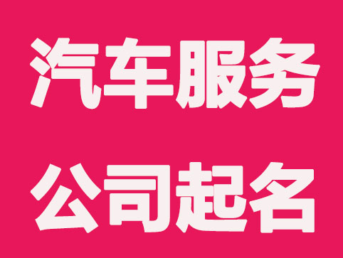汽车服务公司怎么进行公司起名？汽车服务公司起名细节