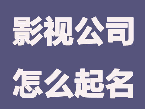 影视公司怎么起名，有创意又大气的公司名称起名方法