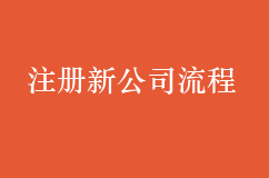 注册新公司办理流程 新公司注册流程 公司取名