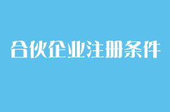 合伙企业注册需要哪些具体条件？