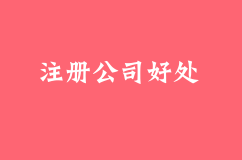 为什么要注册公司？注册公司的好处？