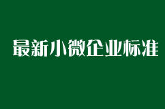 最新小微企业标准 如何根据企业划型认定小微企业