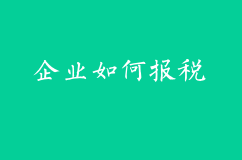 企业该如何报税？交哪些税？小规模纳税人和一般纳税人有哪些区别