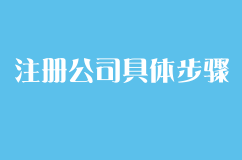 创业初期，注册一个公司的具体步骤是怎样的？