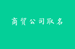 如何给商贸公司取名？商贸公司取名五大技巧