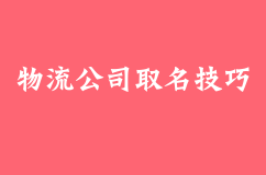 物流公司取名技巧都有哪些好用的方法？