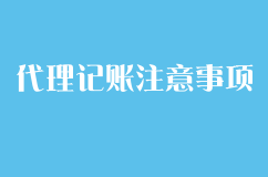 选择代理记账时需要注意哪些问题