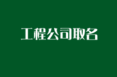 给工程公司取名的注意事项