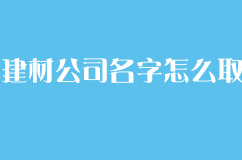 建材公司名字怎么取？有什么技巧可以分享