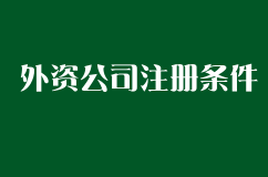 外资公司注册条件列表，创业者需要代办公司帮忙吗