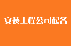 安装工程公司起名大全,寓意安全服务有保障