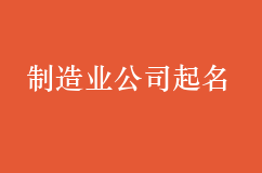 制造业公司起名大全，洋气大气事业顺