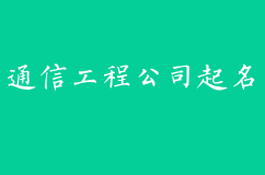 通信工程公司起名，取个好听有寓意的名字事业旺