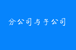 注册公司中分公司与注册子公司的不同之处