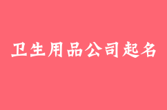 卫生用品公司起名，舒心安逸的公司起名方法