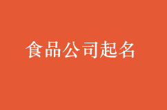 食品公司起名，好听有特色色香味俱全！