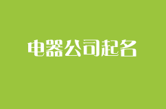 电器公司起名，寓意兴旺大气的起名方法