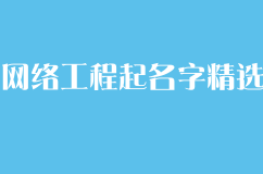 适合网络工程有限公司的名字怎么取?有寓意的网络工程公司起名大全