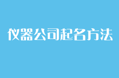仪器公司起名方法,如何选择大气且适合品牌营销的公司名称