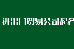 进出口贸易公司起名方法,好听的进出口贸易公司如何起名
