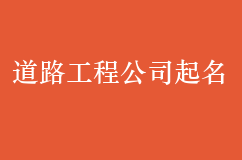 道路工程公司起名方法，技巧大全