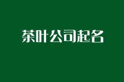 茶叶公司怎么进行公司起名？好听的公司起名大全