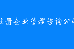 注册企业管理咨询公司需要哪些资料及流程