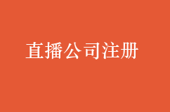 成立直播的公司要办理哪些证件和流程