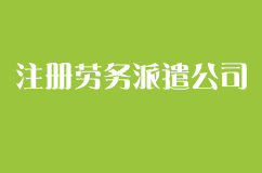 注册劳务派遣公司有哪些要求？办理哪些资质？