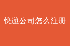 快递公司怎么注册，需要办理哪些证件