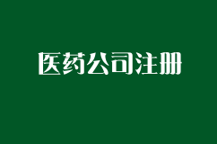 如何注册一家医药公司？需要哪些证件？注册流程是怎样的？