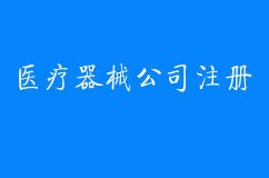 医疗器械公司注册流程及所需资料