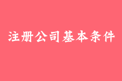 注册公司的基本条件有哪些
