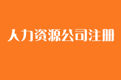 如何注册一家人力资源公司公司？条件有哪些？