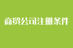 本人想注册一个食品百货为主的商贸公司，需要具备哪些条件？流程？请详细解答！