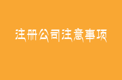 注册一家公司，需要注意的事项?