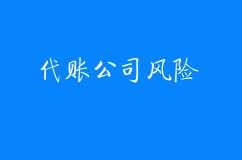 企业找代账公司存在一些风险总结二大点