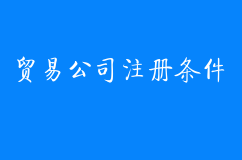 贸易公司注册需要什么条件？