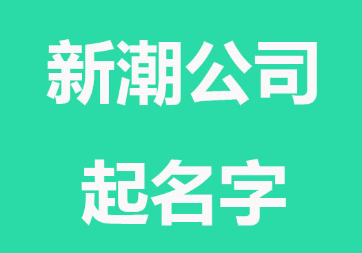 2023新潮的公司起名字大全